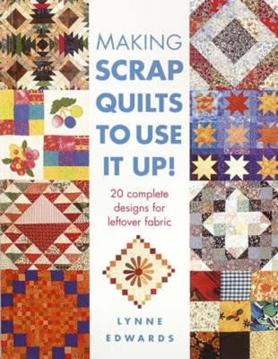 Making Scrap Quilts to Use It Up!: 20 Complete Designs for Leftover Fabric by Edwards, Lynne