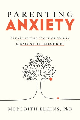 Parenting Anxiety: Breaking the Cycle of Worry and Raising Resilient Kids by Elkins, Meredith, PhD