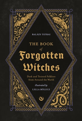 The Book of Forgotten Witches: Dark & Twisted Folklore Stories from Around the World by B&#195;&#182;lecz, Lilla