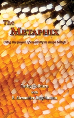 The Metaphix: Using the power of creativity to shape beliefs by Colburn, Cathy