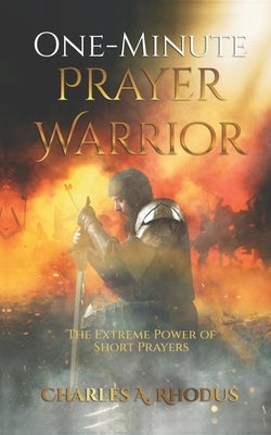 One-Minute Prayer Warrior: The Extreme Power of Short Prayers by Rhodus, Charles A.