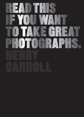 Read This If You Want to Take Great Photographs: (Photography Books, Top Photography Tips) by Carroll, Henry