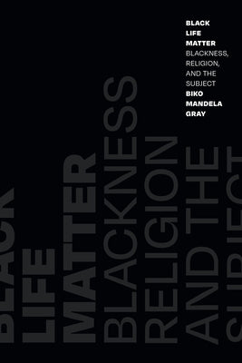 Black Life Matter: Blackness, Religion, and the Subject by Gray, Biko Mandela