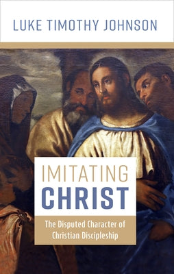 Imitating Christ: The Disputed Character of Christian Discipleship by Johnson, Luke Timothy