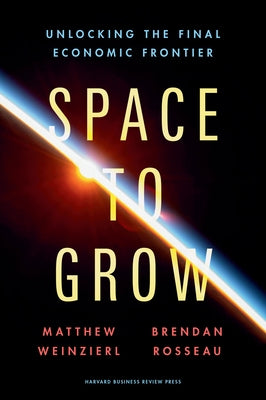 Space to Grow: Unlocking the Final Economic Frontier by Weinzierl, Matthew