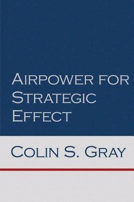 Airpower for Strategic Effect by Gray, Colin S.