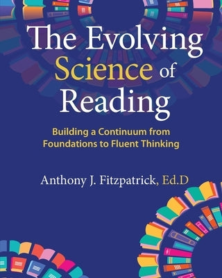 The Evolving Science of Reading: Building a Continuum from Foundations to Fluent Thinking by Fitzpatrick, Anthony J.