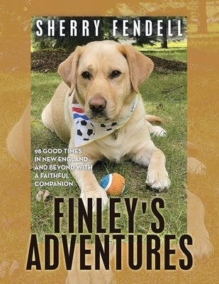 Finley's Adventures: 98 Good Times in New England and Beyond with a Faithful Companion by Fendell, Sherry