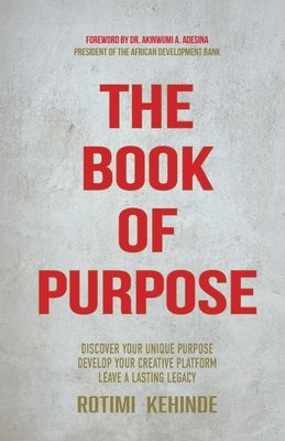 The Book of Purpose: Discover Your Unique Purpose, Develop Your Creative Platform, Leave a Lasting Legacy by Kehinde, Rotimi