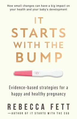 It Starts with the Bump: Evidence-Based Strategies for a Happy and Healthy Pregnancy by Fett, Rebecca