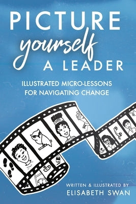 Picture Yourself a Leader: Illustrated Micro-Lessons for Navigating Change by Swan, Elisabeth