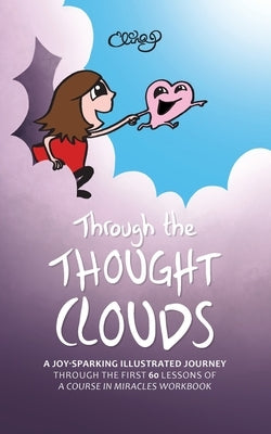 Through the Thought Clouds: A Joy-Sparking Illustrated Journey Through the First 60 Lessons of A Course in Miracles Workbook by Puohiniemi, Elina