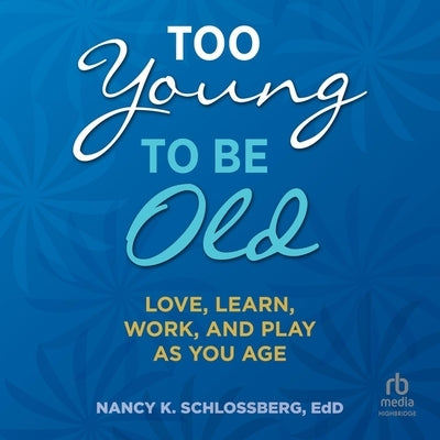 Too Young to Be Old: Love, Learn, Work, and Play as You Age by Schlossberg, Nancy K.