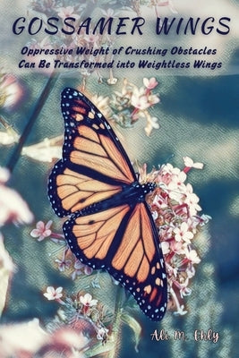 Gossamer Wings: The Oppressive Weight Of Crushing Obstacles Can Be Transformed Into Weightless Wings by Ehly