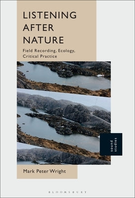 Listening After Nature: Field Recording, Ecology, Critical Practice by Wright, Mark Peter