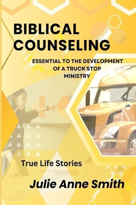 Biblical Counseling: Essential to the Development of a Truck Stop Ministry by Smith, Julie a.