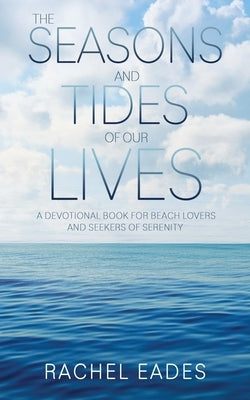 The Seasons and Tides of our Lives: a devotional book for beach lovers and seekers of serenity by Eades, Rachel