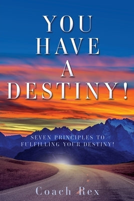 You Have a Destiny!: Seven Principles to Fulfilling Your Destiny! by Rex, Coach