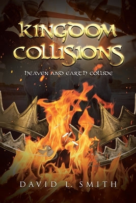 Kingdom Collisions: Heaven and Earth Collide by Smith, David L.