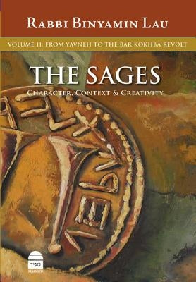 The Sages: Character, Context & Creativity, Volume 2: From Yavneh to the Bar Kokhba Revolt by Lau, Binyamin