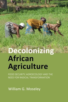 Decolonizing African Agriculture: Food Security, Agroecology and the Need for Radical Transformation by Moseley, Professor William G.