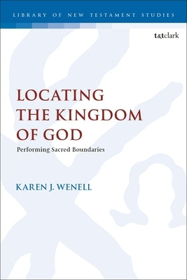 Locating the Kingdom of God: Performing Sacred Boundaries by Wenell, Karen J.