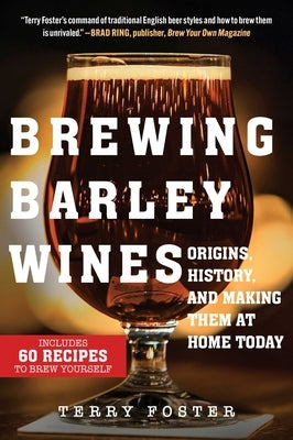 Brewing Barley Wines: Origins, History, and Making Them at Home Today by Foster, Terry