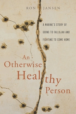 An Otherwise Healthy Person: A Marine's Story of Going to Fallujah and Fighting to Come Home by Jansen, Ron
