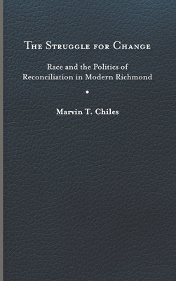 Struggle for Change: Race and the Politics of Reconciliation in Modern Richmond by Chiles, Marvin T.