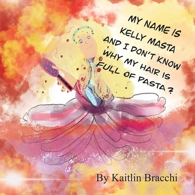 My Name Is Kelly Masta and I Don't Know Why My Hair Is Full of Pasta? by Bracchi, Kaitlin