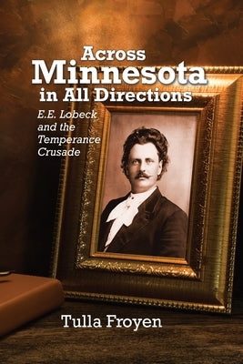 Across Minnesota in All Directions: E.E. Lobeck and the Temperance Crusade by Froyen, Tulla