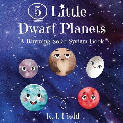 5 Little Dwarf Planets: A Rhyming Solar System Book by Field, K. J.