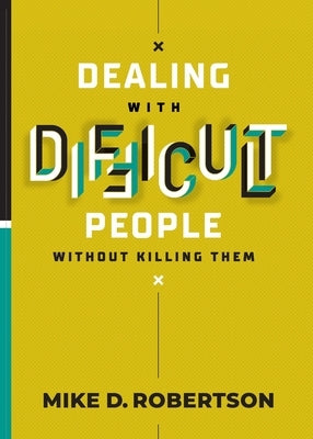 Dealing With Difficult People Without Killing Them by Robertson, Mike D.