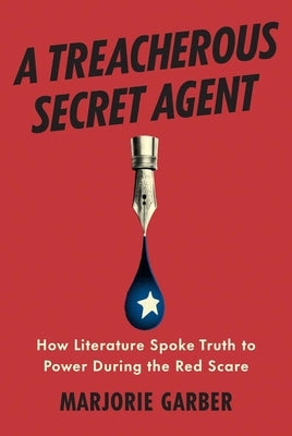 A Treacherous Secret Agent: How Literature Spoke Truth to Power During the Red Scare by Garber, Marjorie