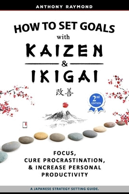 How to Set Goals with Kaizen & Ikigai: A Japanese strategy-setting guide. Focus, Cure Procrastination, & Increase Personal Productivity. by Raymond, Anthony