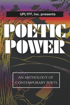 Uplyff Inc Presents Poetic Power: An Anthology of Contemporary Poets by Willoughby, Ginaya D.