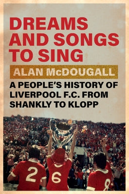 Dreams and Songs to Sing: A People's History of Liverpool FC from Shankly to Klopp by McDougall, Alan