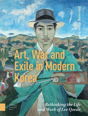 Art, War, and Exile in Modern Korea: Rethinking the Life and Work of Lee Qoede by Jin, Jinyoung Anna