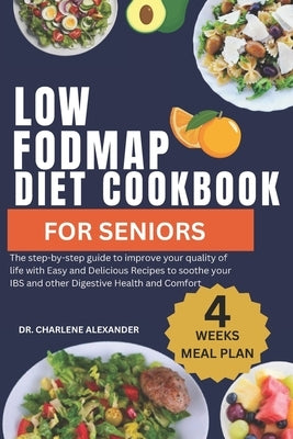 Low Fodmap Diet Cookbook For Seniors: The step-by-step guide to improve your quality of life with Easy and Delicious Recipes to soothe your IBS and ot by Alexander, Charlene