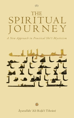 The Spiritual Journey: A New Approach &#8232;in Practical Sh&#299;&#703;&#299; Mysticism (Vol. 1) by Tihr&#257;n&#299;, &#256;yatull&#257;h &