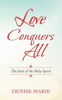 Love Conquers All: The Fruit of the Holy Spirit by Marie, Denise