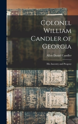 Colonel William Candler of Georgia: His Ancestry and Progeny by Candler, Allen Daniel 1834-1910