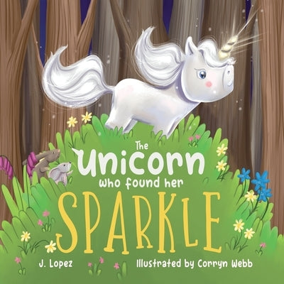 The Unicorn Who Found Her Sparkle by Lopez, J.