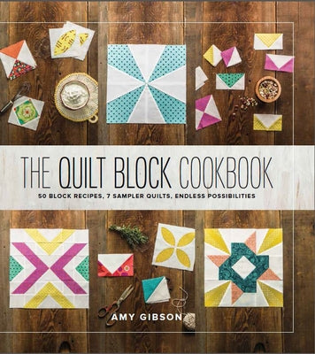 The Quilt Block Cookbook: 50 Block Recipes, 7 Sampler Quilts, Endless Possibilities by Gibson, Amy