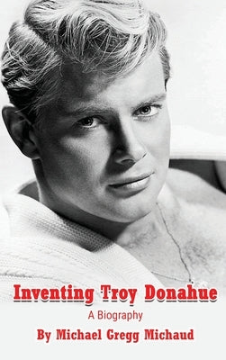 Inventing Troy Donahue - The Making of a Movie Star (hardback) by Michaud, Michael Gregg