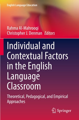 Individual and Contextual Factors in the English Language Classroom: Theoretical, Pedagogical, and Empirical Approaches by Al-Mahrooqi, Rahma
