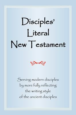 Disciples' Literal New Testament: Serving Modern Disciples by More Fully Reflecting the Writing Style of the Ancient Disciples by Magill, Michael J.