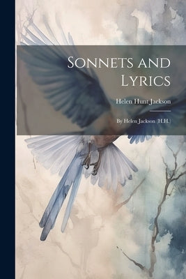 Sonnets and Lyrics: By Helen Jackson (H.H.) by Jackson, Helen Hunt