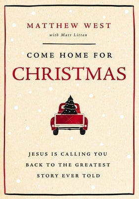 Come Home for Christmas: Jesus Is Calling You Back to the Greatest Story Ever Told by West, Matthew