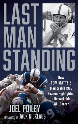 Last Man Standing: How Tom Matte's Memorable 1965 Season Highlighted a Remarkable NFL Career by Poiley, Joel